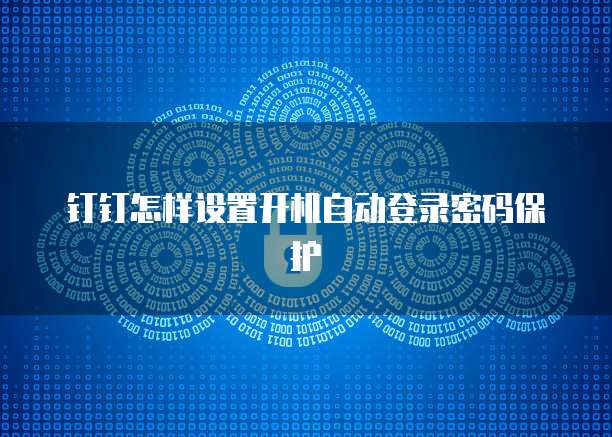 钉钉怎样设置开机自动登录密码保护