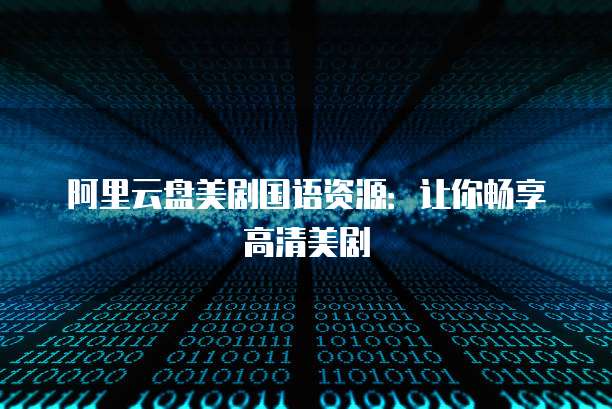 阿里云盘美剧国语资源：让你畅享高清美剧