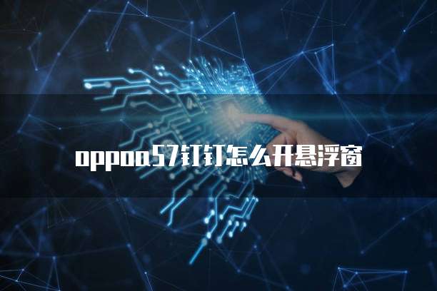 oppoa57钉钉怎么开悬浮窗