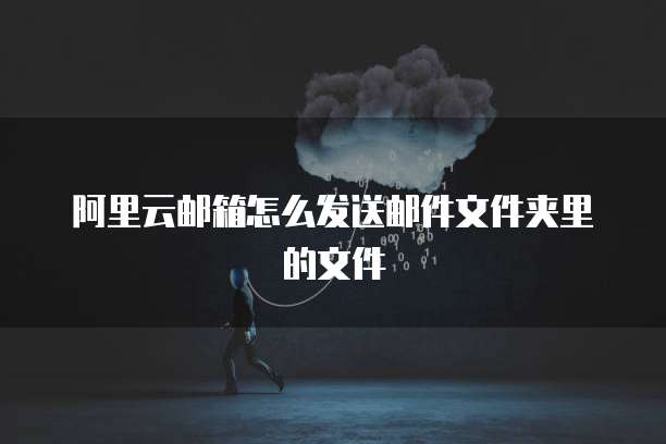 阿里云邮箱怎么发送邮件文件夹里的文件