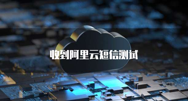 收到阿里云短信测试