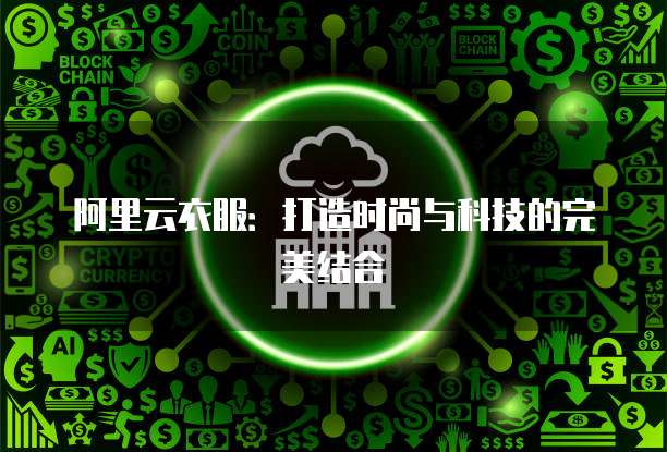 阿里云衣服：打造时尚与科技的完美结合