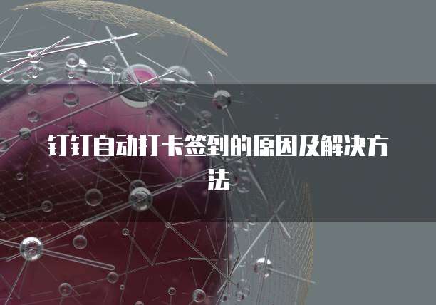 钉钉自动打卡签到的原因及解决方法
