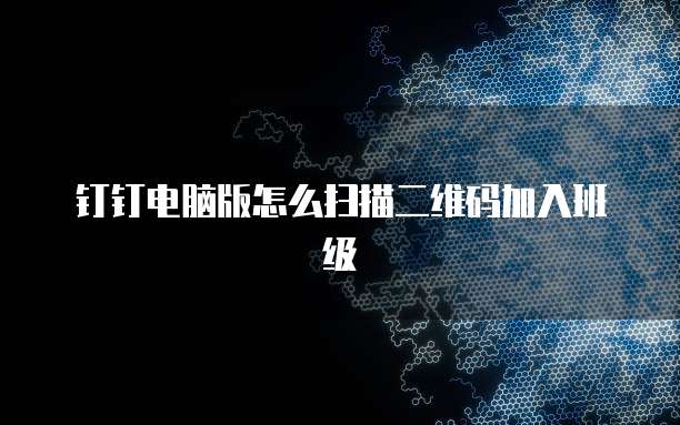 钉钉电脑版怎么扫描二维码加入班级