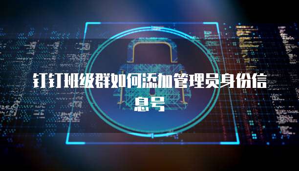 钉钉班级群如何添加管理员身份信息号
