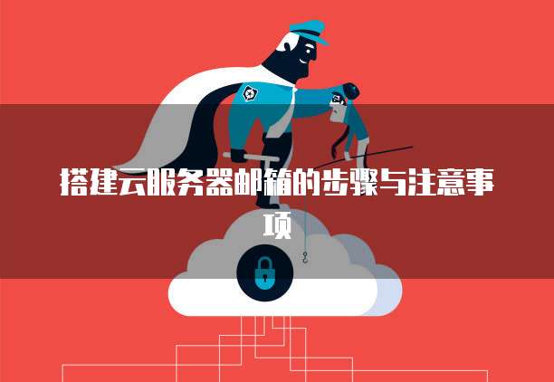 搭建云服务器邮箱的步骤与注意事项