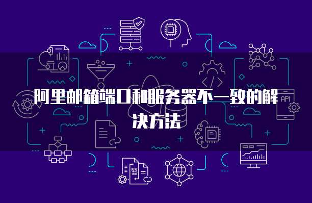 阿里邮箱端口和服务器不一致的解决方法