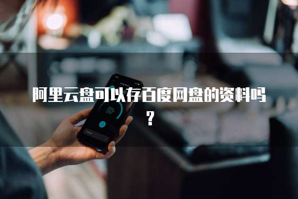 阿里云盘可以存百度网盘的资料吗？