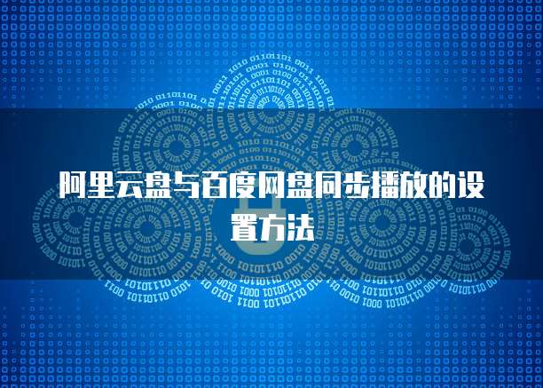 阿里云盘与百度网盘同步播放的设置方法