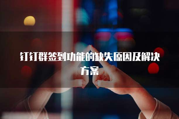 钉钉群签到功能的缺失原因及解决方案