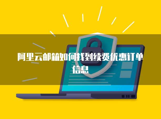阿里云邮箱如何找到续费优惠订单信息