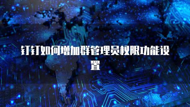 钉钉如何增加群管理员权限功能设置