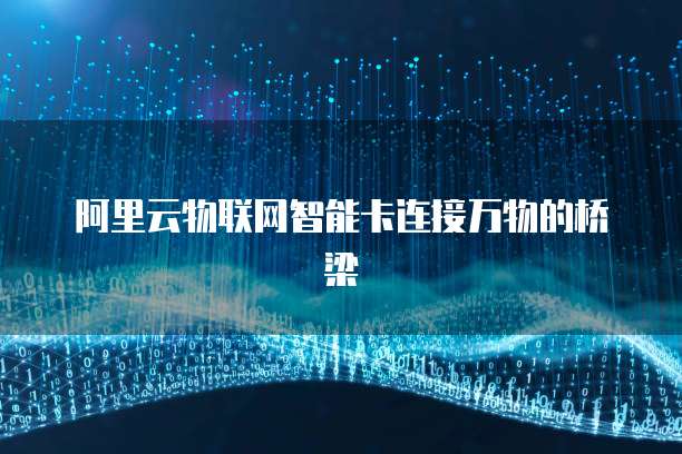 阿里云物联网智能卡连接万物的桥梁