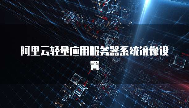 阿里云轻量应用服务器系统镜像设置