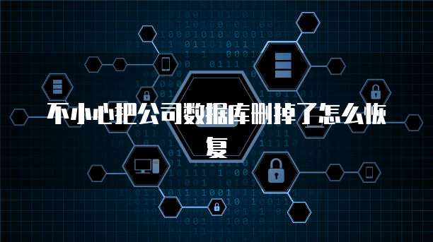 不小心把公司数据库删掉了怎么恢复