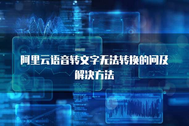 阿里云语音转文字无法转换的问及解决方法