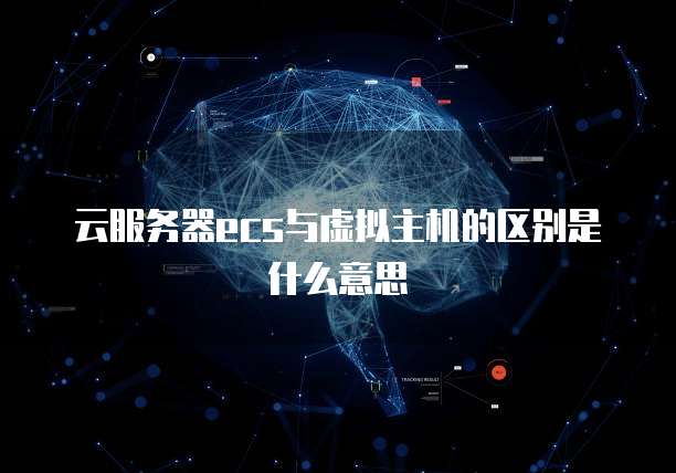 云服务器ecs与虚拟主机的区别是什么意思
