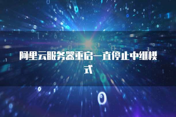 阿里云服务器重启一直停止中继模式