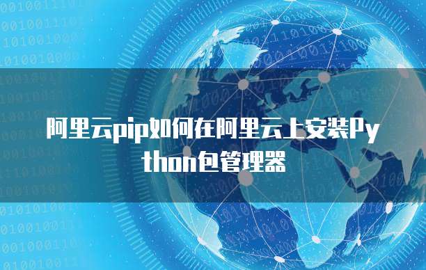阿里云pip如何在阿里云上安装Python包管理器