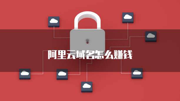 阿里云域名怎么赚钱