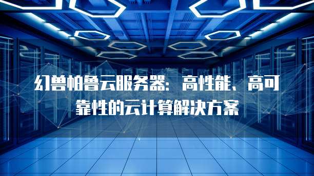 幻兽帕鲁云服务器：高性能、高可靠性的云计算解决方案
