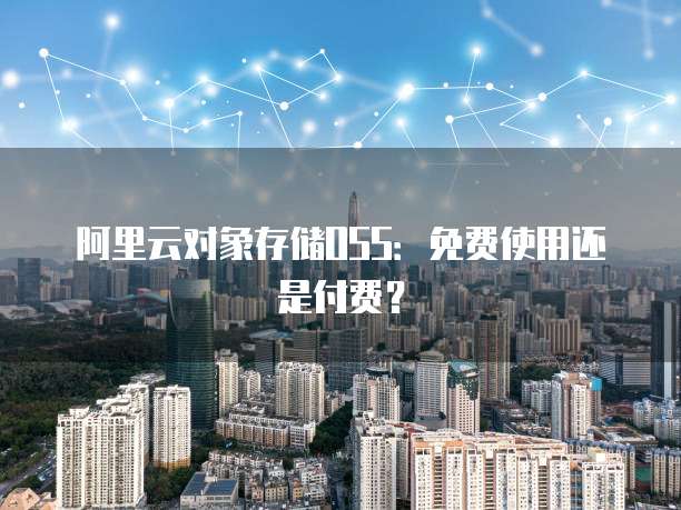 阿里云对象存储OSS：免费使用还是付费？
