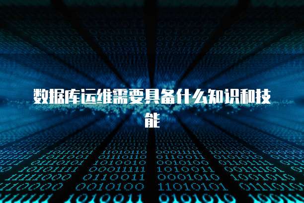 数据库运维需要具备什么知识和技能
