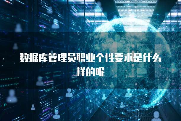 数据库管理员职业个性要求是什么样的呢