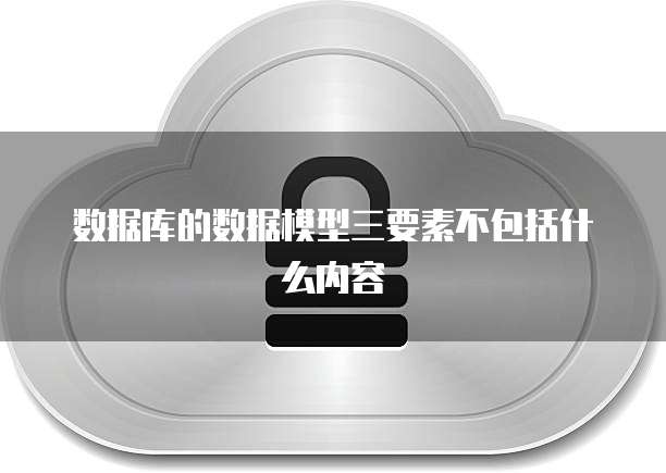 数据库的数据模型三要素不包括什么内容
