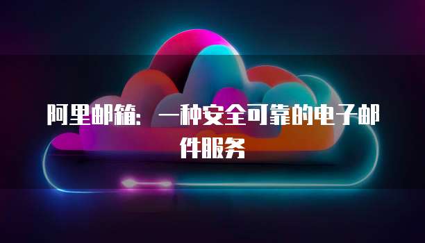 阿里邮箱：一种安全可靠的电子邮件服务