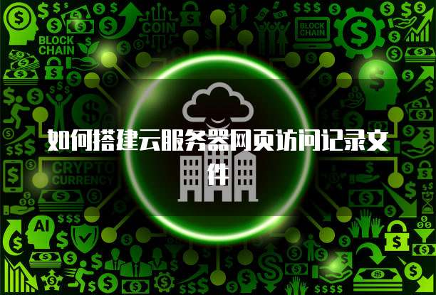如何搭建云服务器网页访问记录文件