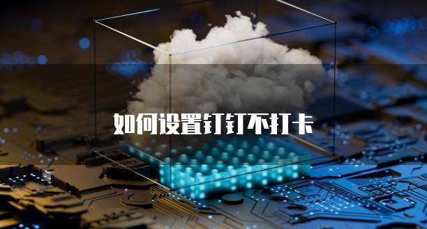 如何设置钉钉不打卡