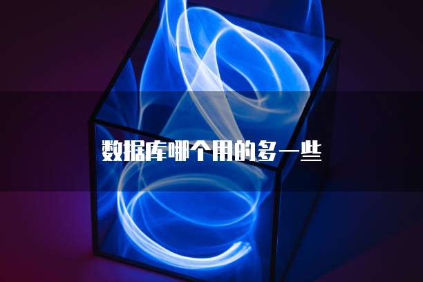 数据库哪个用的多一些