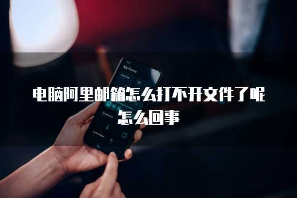 电脑阿里邮箱怎么打不开文件了呢怎么回事