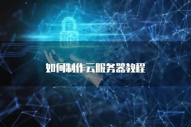如何制作云服务器教程