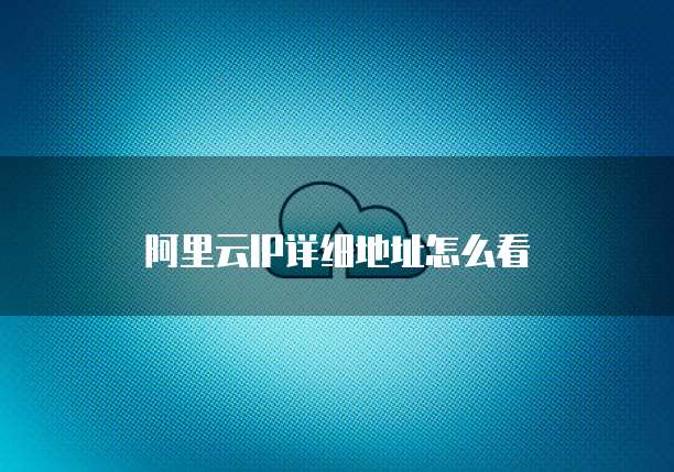 阿里云IP详细地址怎么看