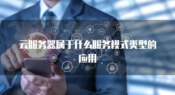 云服务器属于什么服务模式类型的应用
