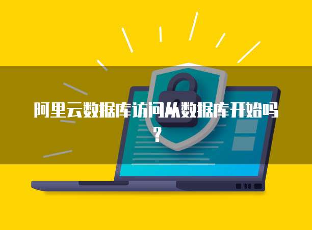 阿里云数据库访问从数据库开始吗？