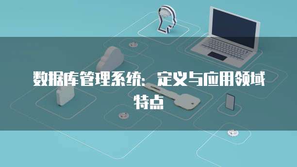 数据库管理系统：定义与应用领域特点