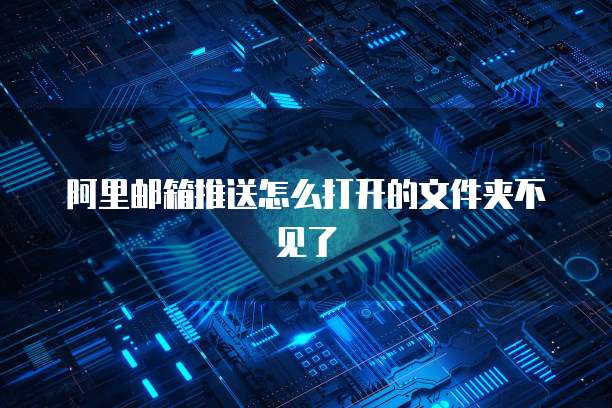 阿里邮箱推送怎么打开的文件夹不见了