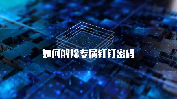 如何解除专属钉钉密码