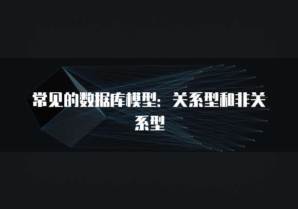 常见的数据库模型：关系型和非关系型