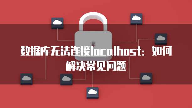 数据库无法连接localhost：如何解决常见问题