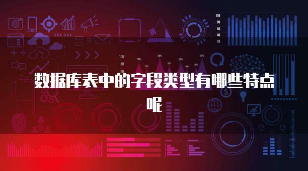 数据库表中的字段类型有哪些特点呢