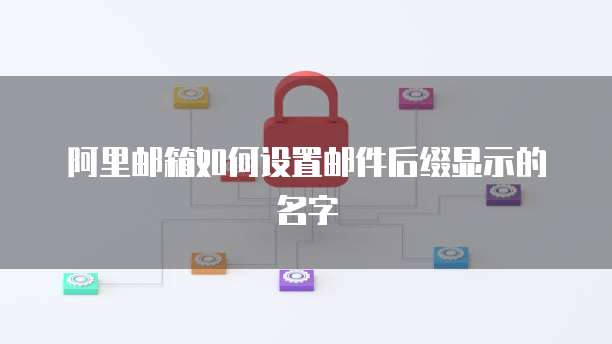 阿里邮箱如何设置邮件后缀显示的名字