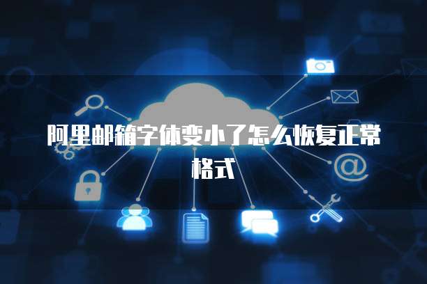 阿里邮箱字体变小了怎么恢复正常格式