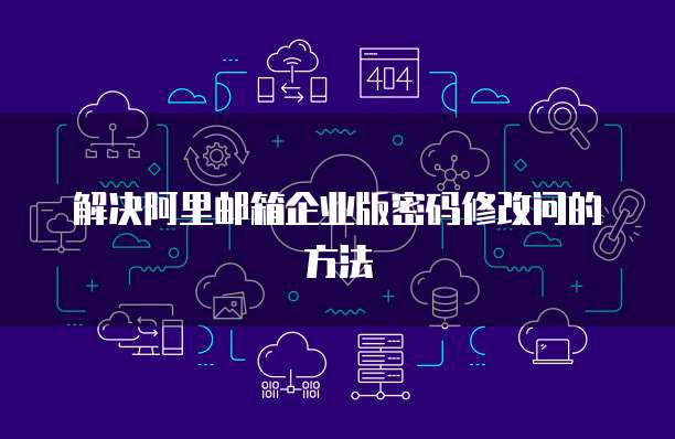 解决阿里邮箱企业版密码修改问的方法