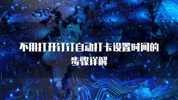 不用打开钉钉自动打卡设置时间的步骤详解