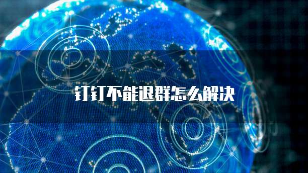钉钉不能退群怎么解决