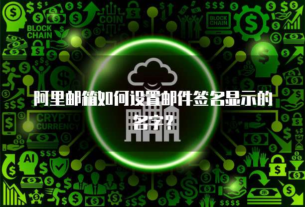 阿里邮箱如何设置邮件签名显示的名字？